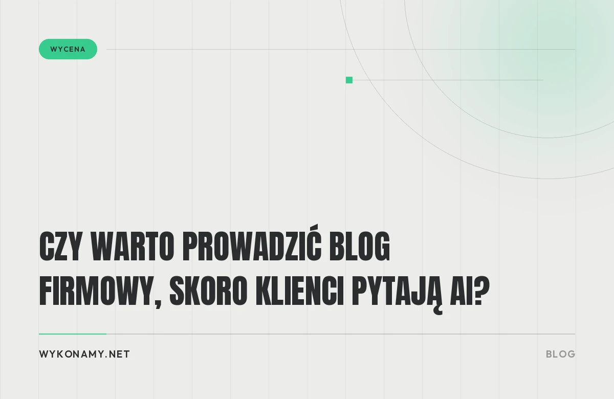 Czy warto prowadzić blog firmowy, skoro klienci pytają AI?
