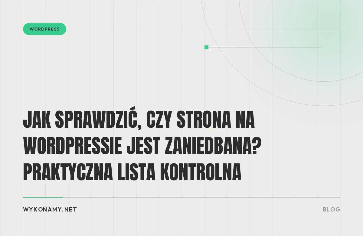 Jak sprawdzić, czy strona na WordPressie jest zaniedbana? Praktyczna lista kontrolna