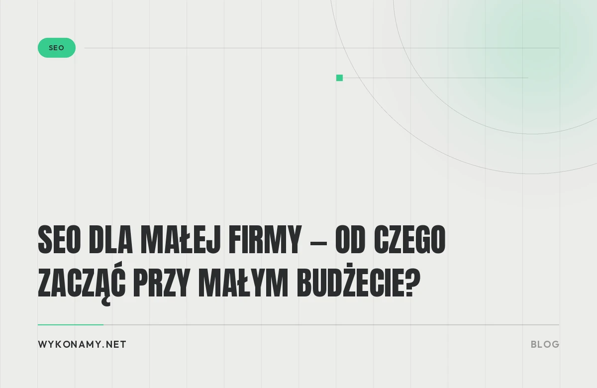 SEO dla małej firmy — od czego zacząć przy małym budżecie?
